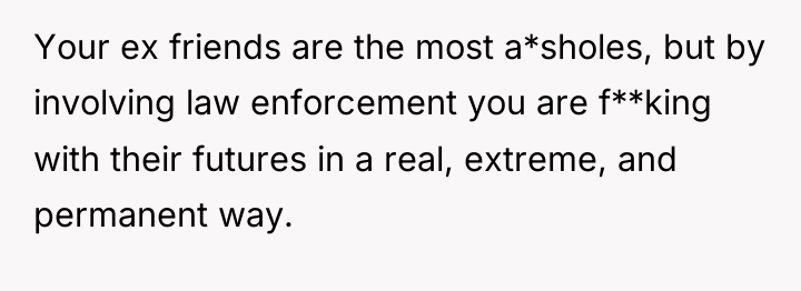 Your ex friends are the most a*sholes, but by involving...