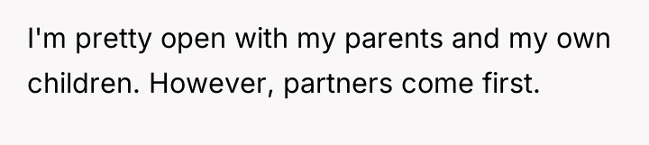 I'm pretty open with my parents and my own children....