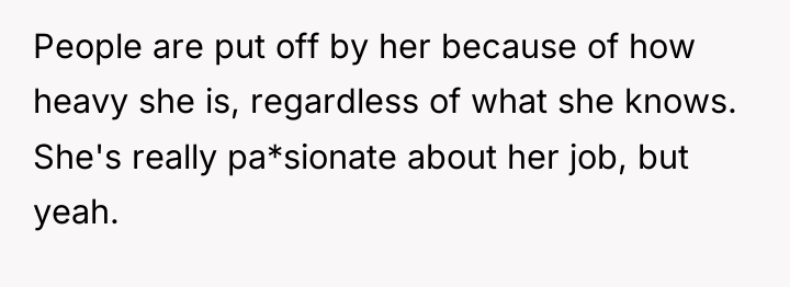 People are put off by her because of how heavy...