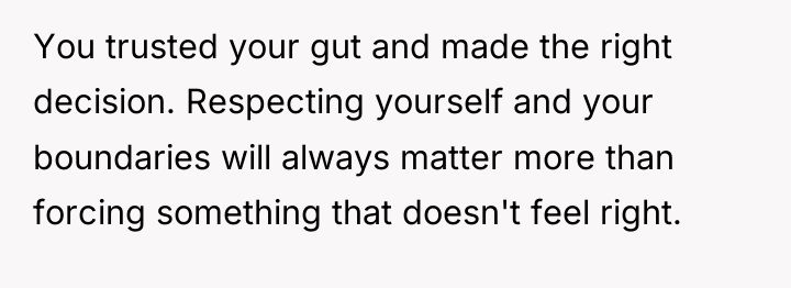 You trusted your gut and made the right decision. Respecting...