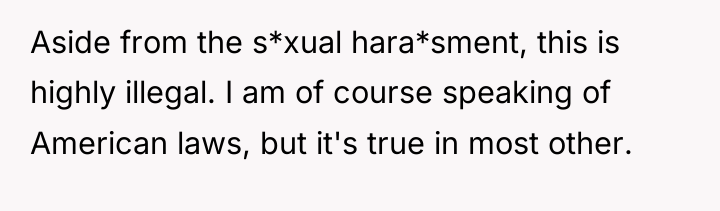 Aside from the s*xual hara*sment, this is highly illegal. I...