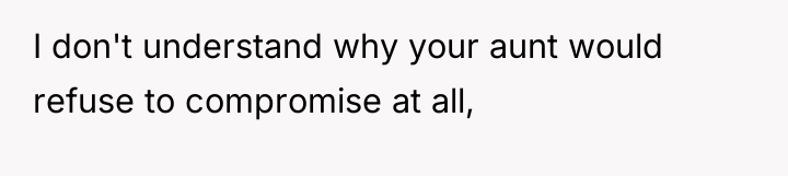 I don't understand why your aunt would refuse to compromise...