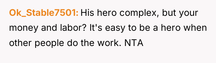 Ok_Stable7501 His hero complex, but your money and labor? It's...