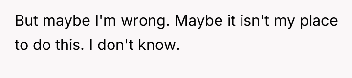 But maybe I'm wrong. Maybe it isn't my place to...