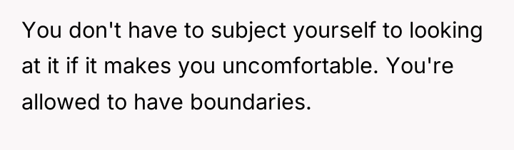 You don't have to subject yourself to looking at it...