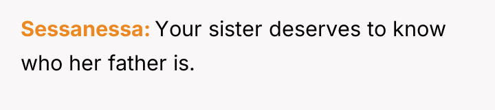 Sessanessa Your sister deserves to know who her father is.