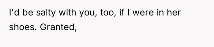 I'd be salty with you, too, if I were in...