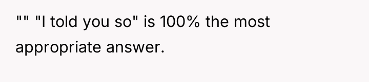 "" "I told you so" is 100% the most appropriate...