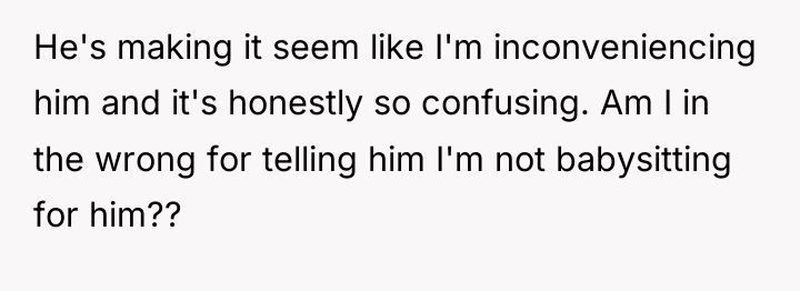 He's making it seem like I'm inconveniencing him and it's...