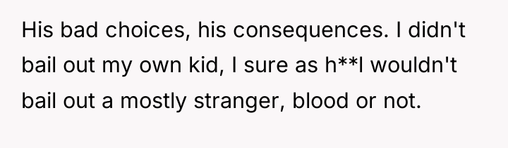 His bad choices, his consequences. I didn't bail out my...