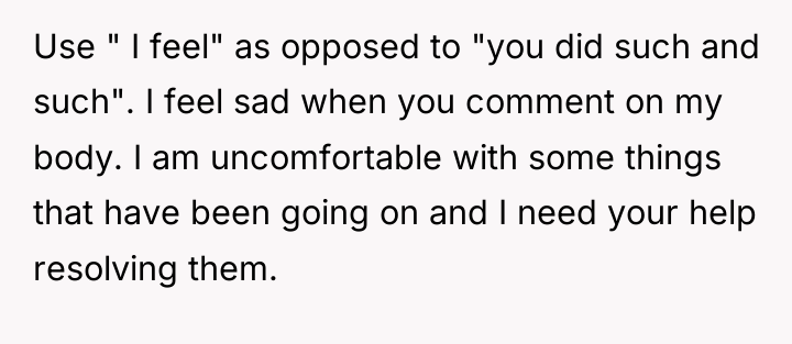 Use " I feel" as opposed to "you did such...