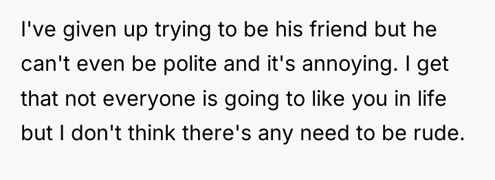 I've given up trying to be his friend but he...