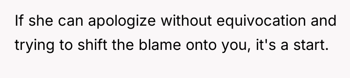 If she can apologize without equivocation and trying to shift...