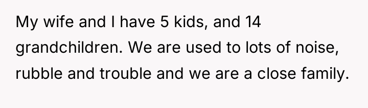 My wife and I have 5 kids, and 14 grandchildren....