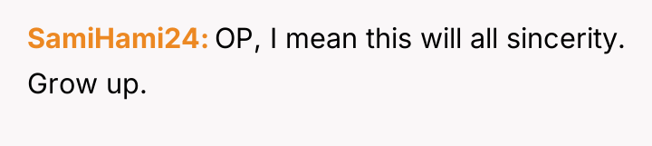 SamiHami24 OP, I mean this will all sincerity. Grow up.