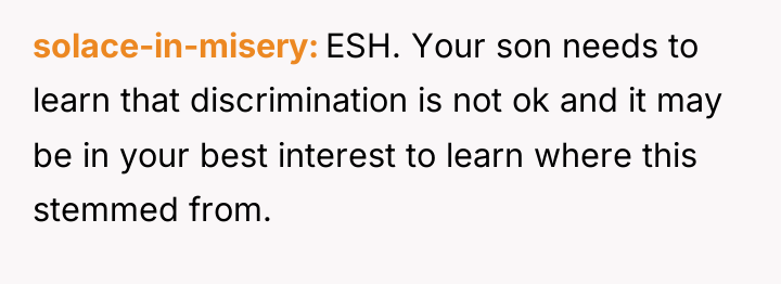 solace-in-misery ESH. Your son needs to learn that discrimination is...