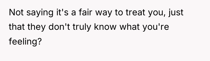 Not saying it's a fair way to treat you, just...
