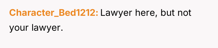 Character_Bed1212 Lawyer here, but not your lawyer.