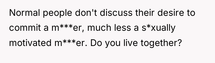 Normal people don't discuss their desire to commit a m***er,...
