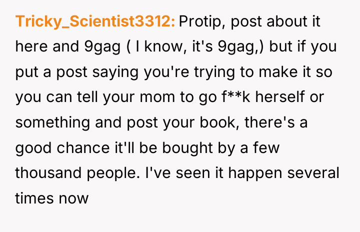 Tricky_Scientist3312 Protip, post about it here and 9gag ( I...