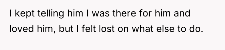 I kept telling him I was there for him and...