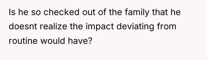 Is he so checked out of the family that he...
