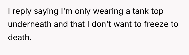 I reply saying I'm only wearing a tank top underneath...