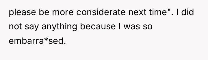 please be more considerate next time". I did not say...