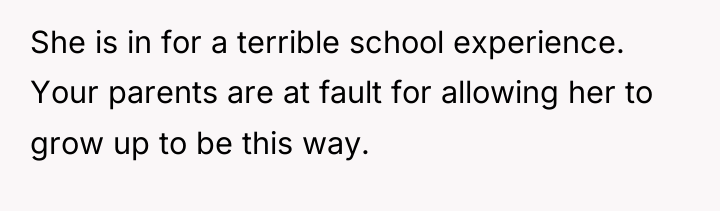 She is in for a terrible school experience. Your parents...