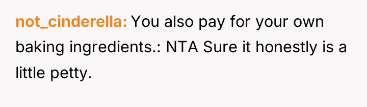not_cinderella You also pay for your own baking ingredients.: NTA...
