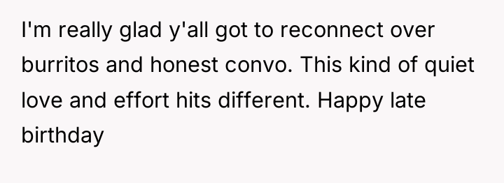 I'm really glad y'all got to reconnect over burritos and...