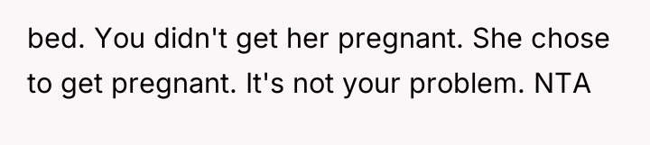 bed. You didn't get her pregnant. She chose to get...