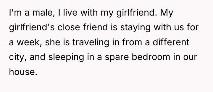 I'm a male, I live with my girlfriend. My girlfriend's...