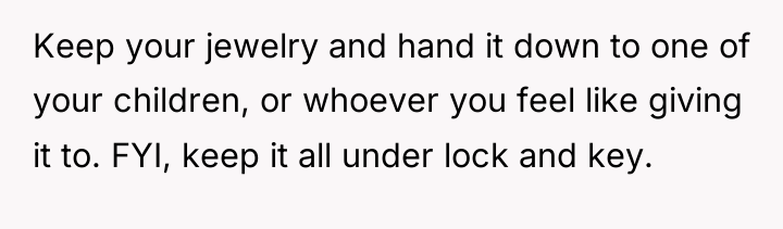 Keep your jewelry and hand it down to one of...