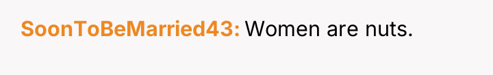 SoonToBeMarried43 Women are nuts.
