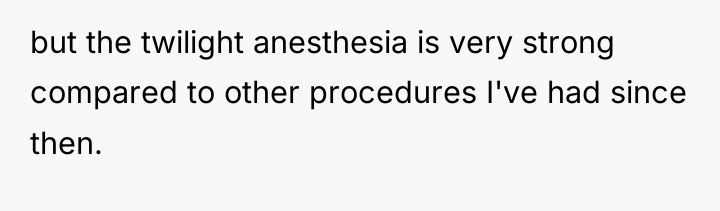but the twilight anesthesia is very strong compared to other...