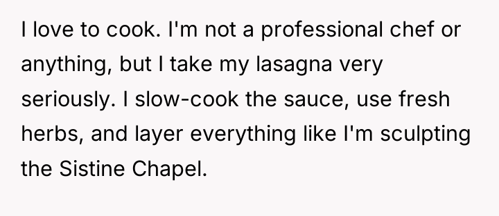 I love to cook. I'm not a professional chef or...