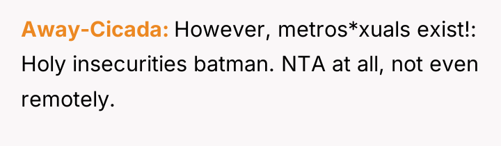 Away-Cicada However, metros*xuals exist!: Holy insecurities batman. NTA at all,...