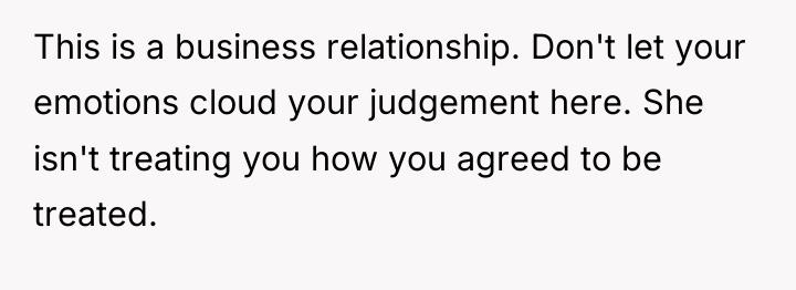 This is a business relationship. Don't let your emotions cloud...
