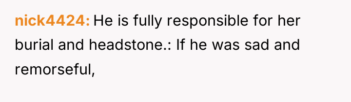nick4424 He is fully responsible for her burial and headstone.:...