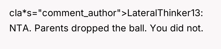 cla*s="comment_author">LateralThinker13: NTA. Parents dropped the ball. You did not.