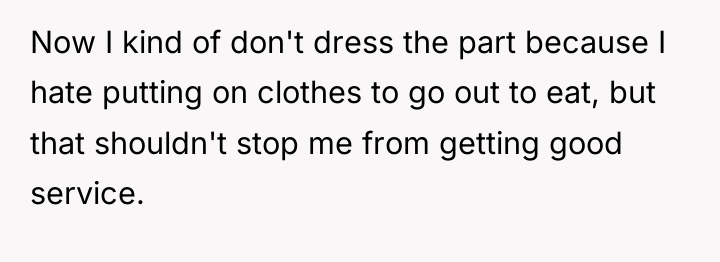 Now I kind of don't dress the part because I...