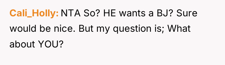 Cali_Holly NTA So? HE wants a BJ? Sure would be...