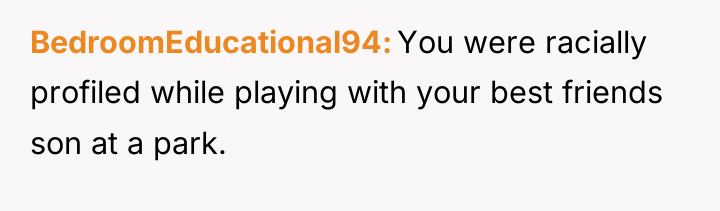 BedroomEducational94 You were racially profiled while playing with your best...