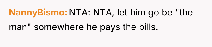 NannyBismo NTA: NTA, let him go be "the man" somewhere...