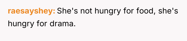 raesayshey She's not hungry for food, she's hungry for drama.