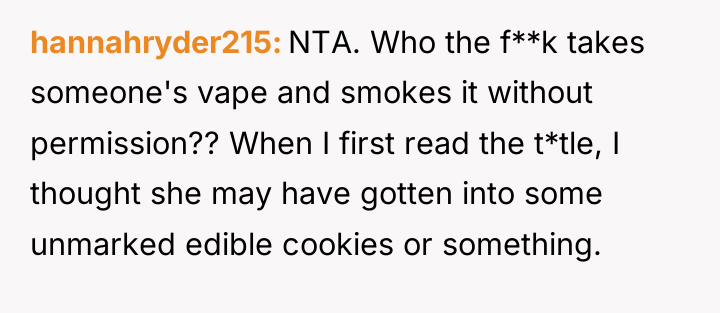 hannahryder215 NTA. Who the f**k takes someone's vape and smokes...