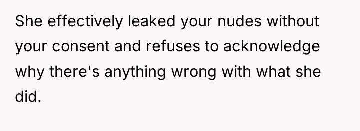 She effectively leaked your nudes without your consent and refuses...