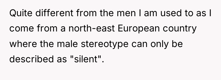 Quite different from the men I am used to as...