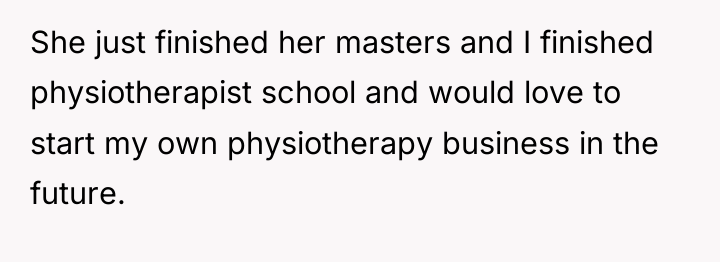 She just finished her masters and I finished physiotherapist school...
